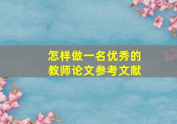 怎样做一名优秀的教师论文参考文献