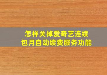 怎样关掉爱奇艺连续包月自动续费服务功能