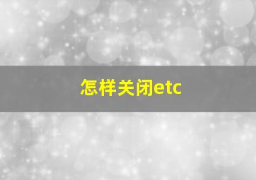 怎样关闭etc