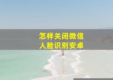 怎样关闭微信人脸识别安卓