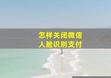 怎样关闭微信人脸识别支付