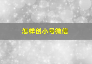 怎样创小号微信