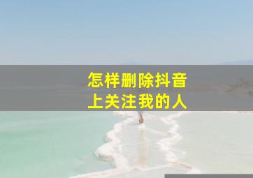 怎样删除抖音上关注我的人