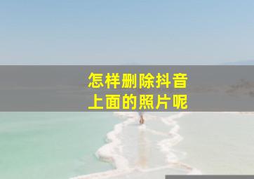 怎样删除抖音上面的照片呢