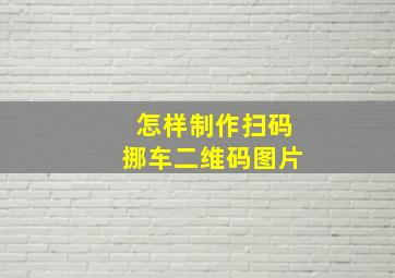 怎样制作扫码挪车二维码图片