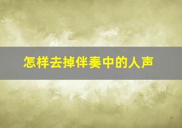 怎样去掉伴奏中的人声