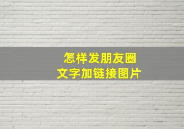 怎样发朋友圈文字加链接图片