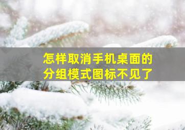 怎样取消手机桌面的分组模式图标不见了