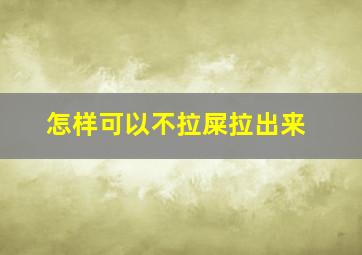 怎样可以不拉屎拉出来