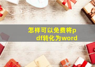 怎样可以免费将pdf转化为word