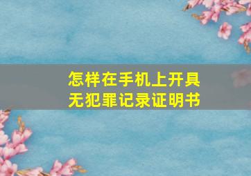 怎样在手机上开具无犯罪记录证明书