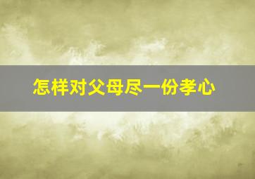 怎样对父母尽一份孝心