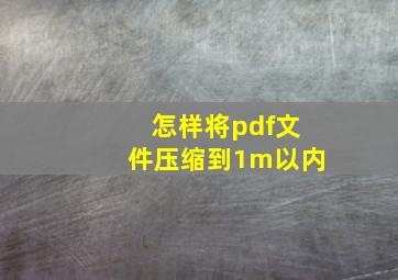 怎样将pdf文件压缩到1m以内