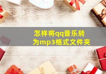 怎样将qq音乐转为mp3格式文件夹