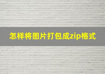 怎样将图片打包成zip格式