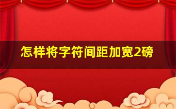 怎样将字符间距加宽2磅