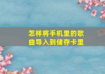 怎样将手机里的歌曲导入到储存卡里