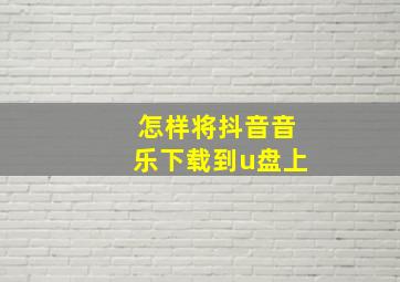 怎样将抖音音乐下载到u盘上