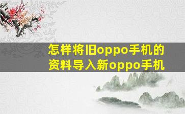 怎样将旧oppo手机的资料导入新oppo手机