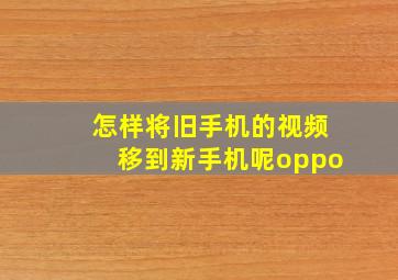 怎样将旧手机的视频移到新手机呢oppo