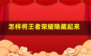 怎样将王者荣耀隐藏起来