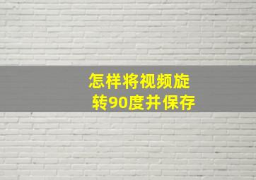 怎样将视频旋转90度并保存