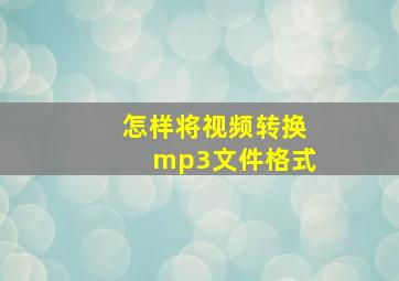 怎样将视频转换mp3文件格式