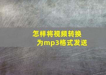 怎样将视频转换为mp3格式发送