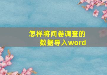 怎样将问卷调查的数据导入word