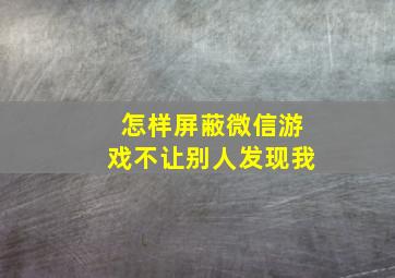 怎样屏蔽微信游戏不让别人发现我