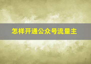 怎样开通公众号流量主