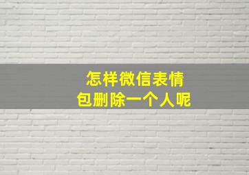 怎样微信表情包删除一个人呢