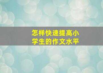 怎样快速提高小学生的作文水平