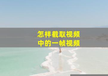 怎样截取视频中的一帧视频