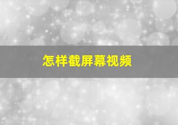 怎样截屏幕视频