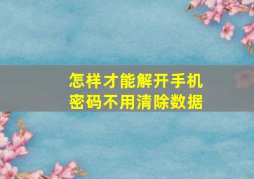 怎样才能解开手机密码不用清除数据