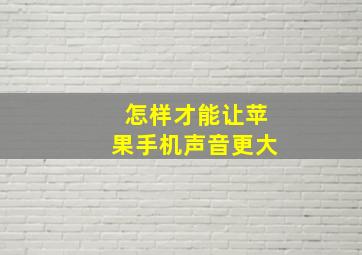 怎样才能让苹果手机声音更大