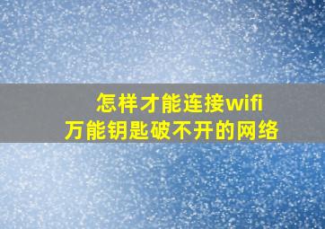 怎样才能连接wifi万能钥匙破不开的网络