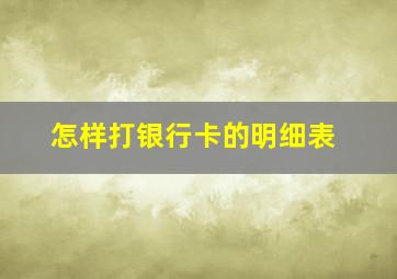 怎样打银行卡的明细表