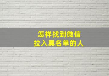 怎样找到微信拉入黑名单的人