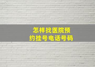 怎样找医院预约挂号电话号码