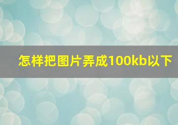 怎样把图片弄成100kb以下