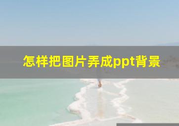 怎样把图片弄成ppt背景