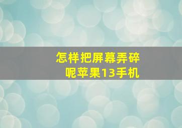 怎样把屏幕弄碎呢苹果13手机