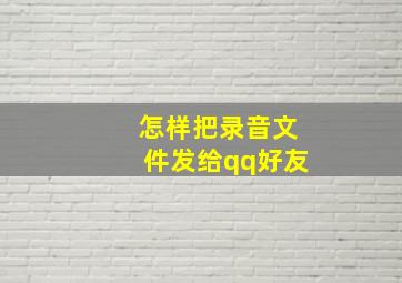 怎样把录音文件发给qq好友