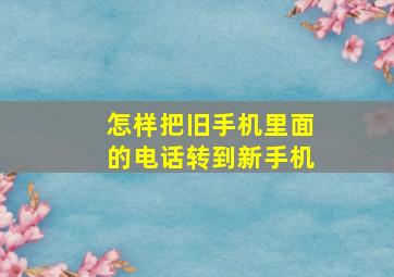 怎样把旧手机里面的电话转到新手机