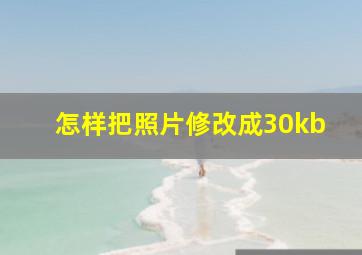 怎样把照片修改成30kb