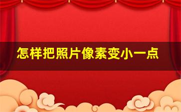 怎样把照片像素变小一点