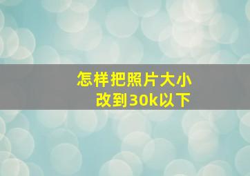 怎样把照片大小改到30k以下