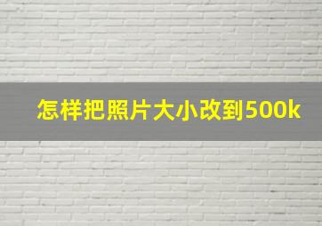 怎样把照片大小改到500k